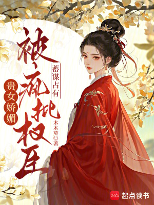 贵女娇媚，被疯批权臣蓄谋占有