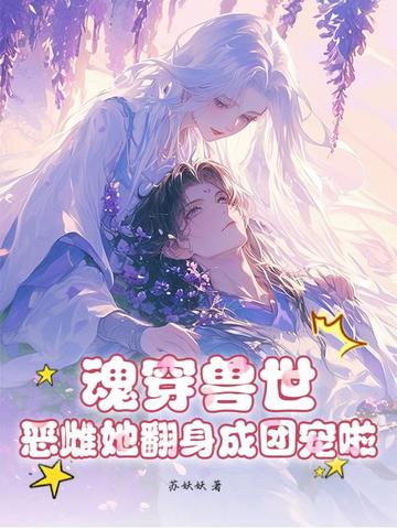魂穿兽世：恶雌她翻身成团宠啦！