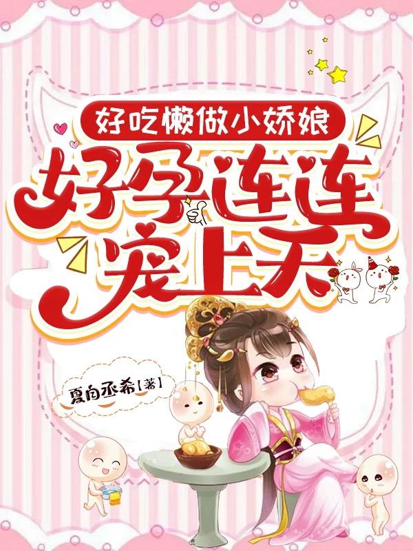 好吃懒做小娇娘，好孕连连宠上天
