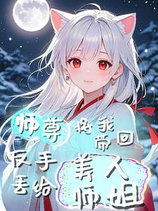师尊将我带回，反手丢给美人师姐